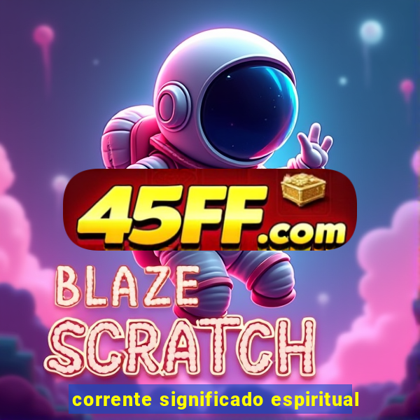 corrente significado espiritual